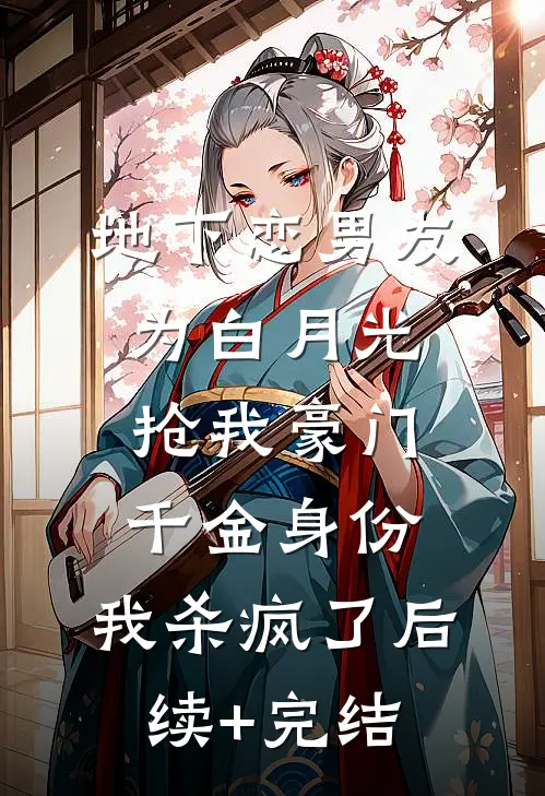 地下恋男友为白月光抢我豪门千金身份，我杀疯了后续+完结