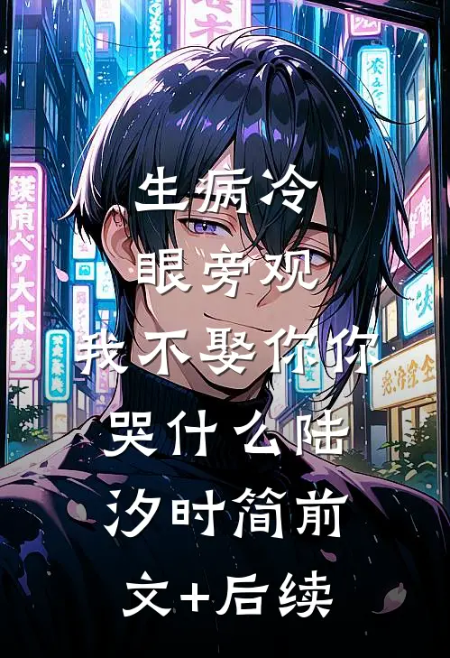 生病冷眼旁观，我不娶你你哭什么陆汐时简前文+后续