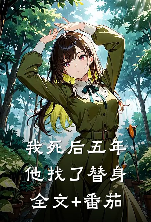 我死后五年，他找了替身全文+番茄
