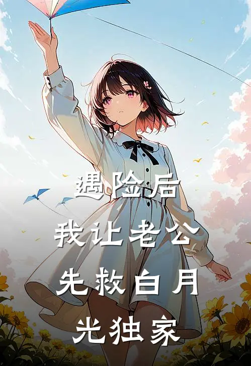 遇险后，我让老公先救白月光独家