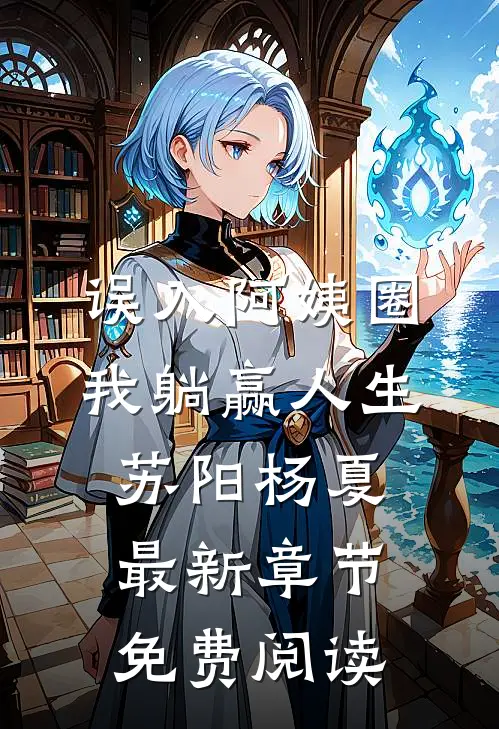 误入阿姨圈，我躺赢人生苏阳杨夏最新章节免费阅读