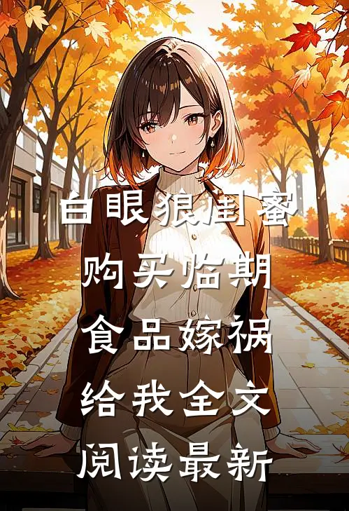 白眼狼闺蜜购买临期食品嫁祸给我全文阅读最新