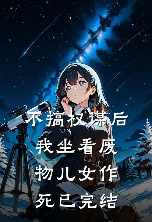 不搞权谋后，我坐看废物儿女作死已完结