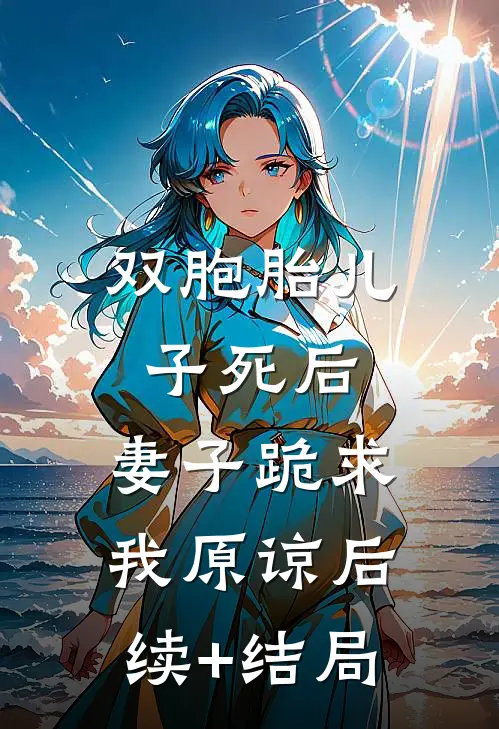 双胞胎儿子死后，妻子跪求我原谅后续+结局
