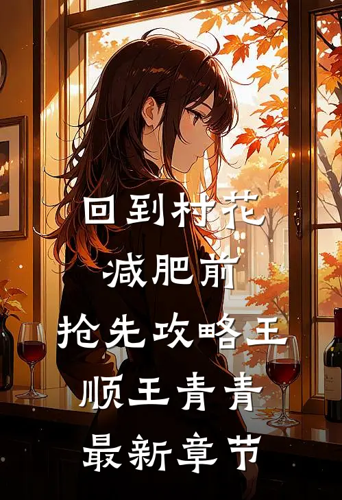 回到村花减肥前，抢先攻略王顺王青青最新章节