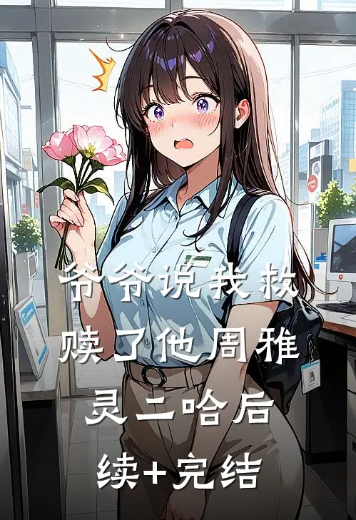 爷爷说我救赎了他周雅灵二哈后续+完结