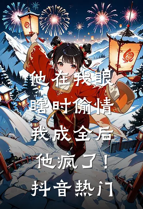 他在我眼瞎时偷情，我成全后他疯了！抖音热门