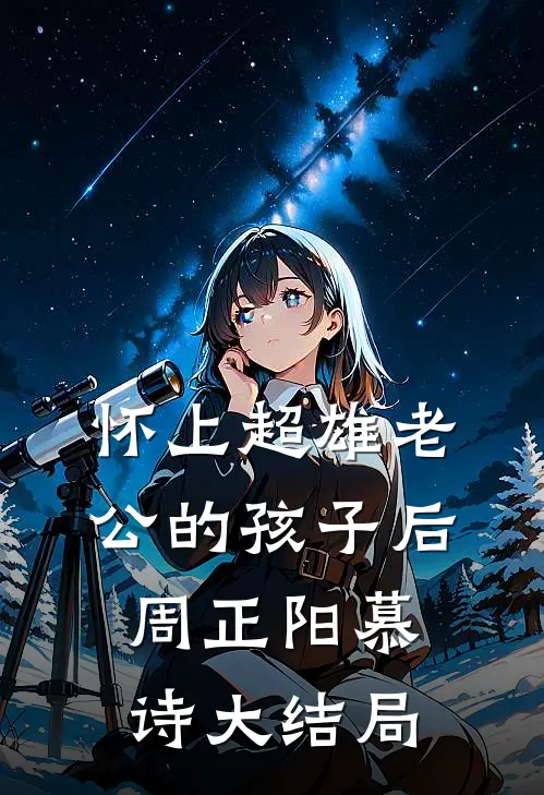 怀上超雄老公的孩子后周正阳慕诗大结局