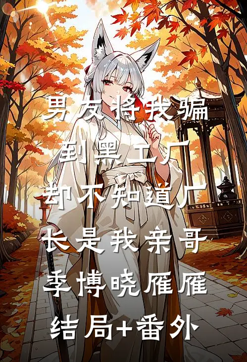 男友将我骗到黑工厂，却不知道厂长是我亲哥季博晓雁雁结局+番外