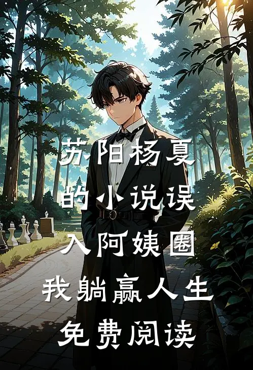 苏阳杨夏的小说误入阿姨圈，我躺赢人生免费阅读