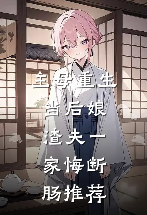 主母重生当后娘，渣夫一家悔断肠推荐