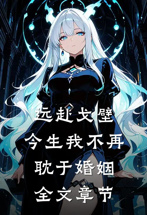 远赴戈壁，今生我不再耽于婚姻全文章节