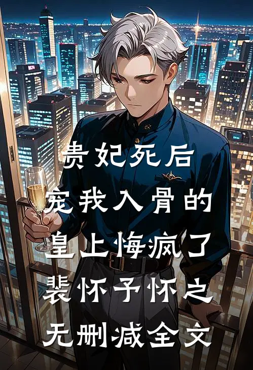 贵妃死后，宠我入骨的皇上悔疯了裴怀予怀之无删减全文