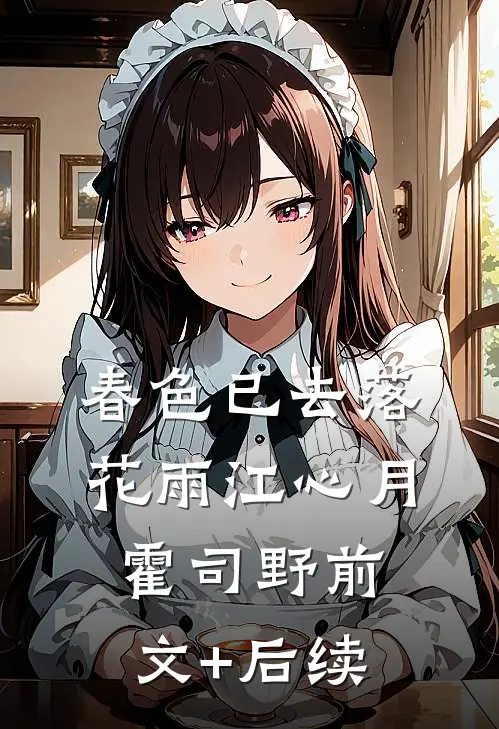 春色已去落花雨江心月霍司野前文+后续