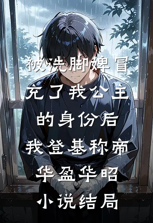 被洗脚婢冒充了我公主的身份后，我登基称帝华盈华昭小说结局