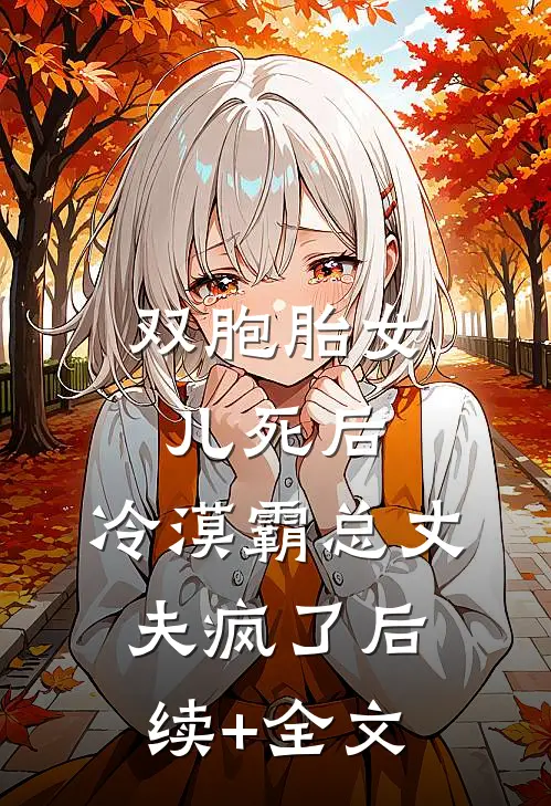 双胞胎女儿死后，冷漠霸总丈夫疯了后续+全文