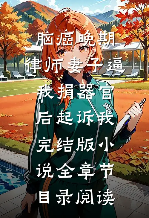 脑癌晚期，律师妻子逼我捐器官后起诉我完结版小说全章节目录阅读