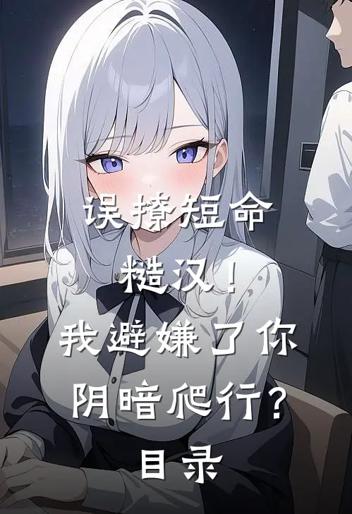 误撩短命糙汉！我避嫌了你阴暗爬行？目录
