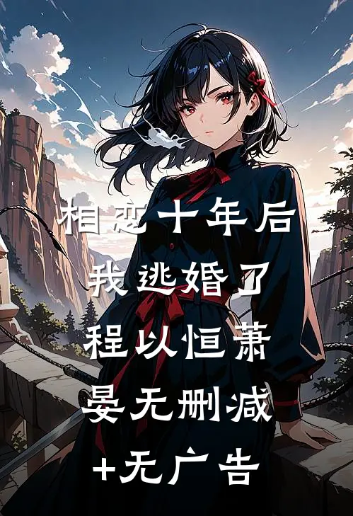 相恋十年后，我逃婚了程以恒萧晏无删减+无广告