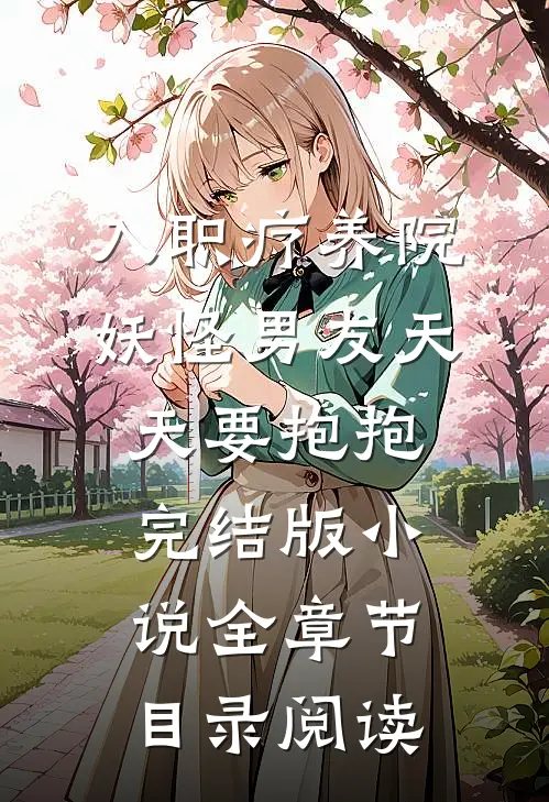 入职疗养院，妖怪男友天天要抱抱完结版小说全章节目录阅读