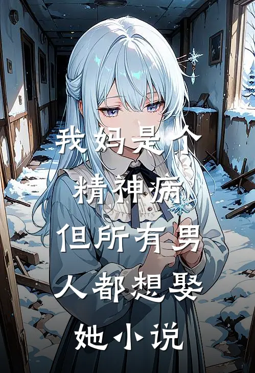 我妈是个精神病，但所有男人都想娶她小说
