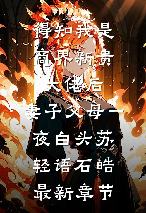 得知我是商界新贵大佬后，妻子父母一夜白头苏轻语石皓最新章节