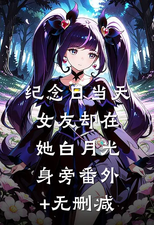 纪念日当天，女友却在她白月光身旁番外+无删减