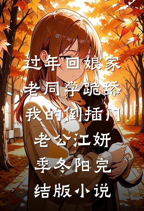 过年回娘家，老同学跪舔我的倒插门老公江妍季冬阳完结版小说