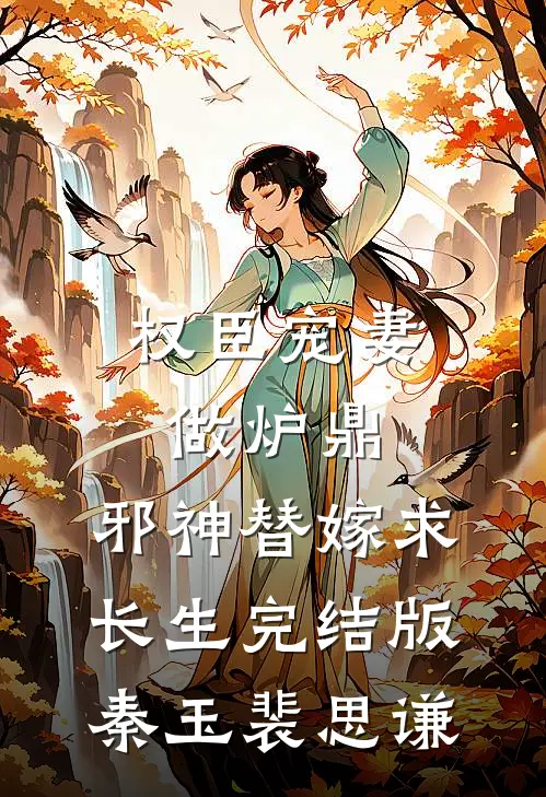 权臣宠妻做炉鼎，邪神替嫁求长生完结版秦玉裴思谦