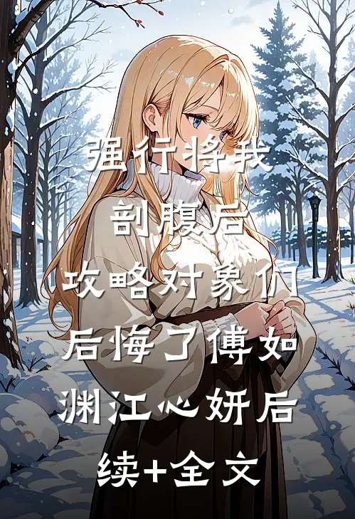 强行将我剖腹后，攻略对象们后悔了傅如渊江心妍后续+全文