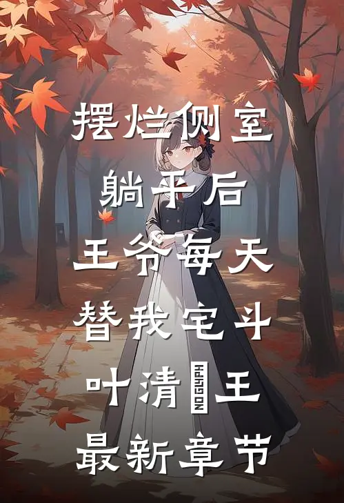 摆烂侧室躺平后，王爷每天替我宅斗叶清暻王最新章节