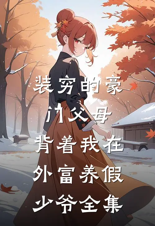 装穷的豪门父母，背着我在外富养假少爷全集