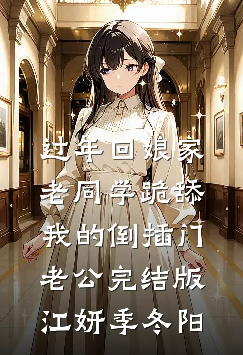 过年回娘家，老同学跪舔我的倒插门老公完结版江妍季冬阳