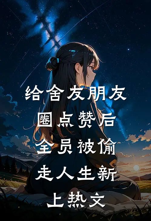 给舍友朋友圈点赞后，全员被偷走人生新上热文