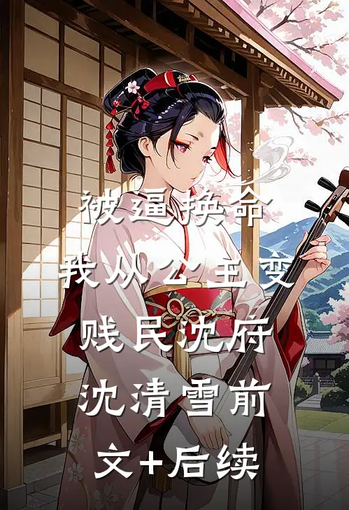 被逼换命，我从公主变贱民沈府沈清雪前文+后续