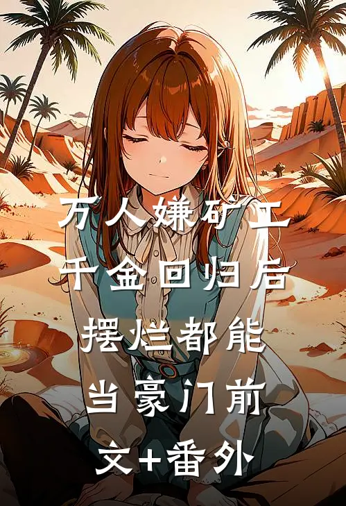 万人嫌矿工千金回归后，摆烂都能当豪门前文+番外
