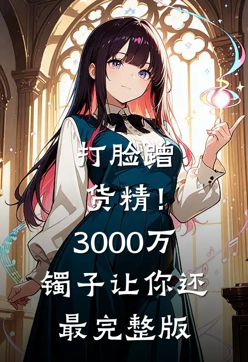 打脸蹭货精！3000万镯子让你还最完整版