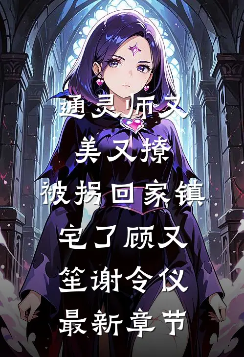 通灵师又美又撩，被拐回家镇宅了顾又笙谢令仪最新章节