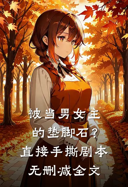 被当男女主的垫脚石？直接手撕剧本无删减全文