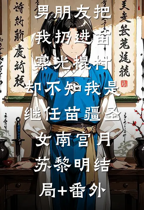男朋友把我扔进苗寨光棍村，却不知我是继任苗疆圣女南宫月苏黎明结局+番外