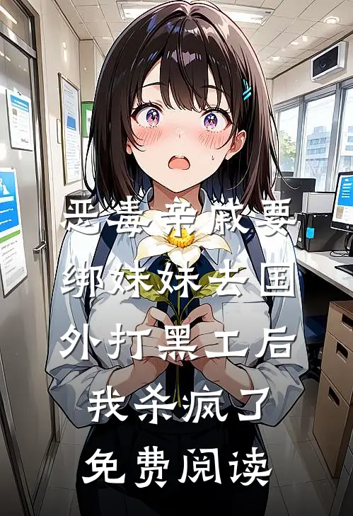 恶毒亲戚要绑妹妹去国外打黑工后，我杀疯了免费阅读