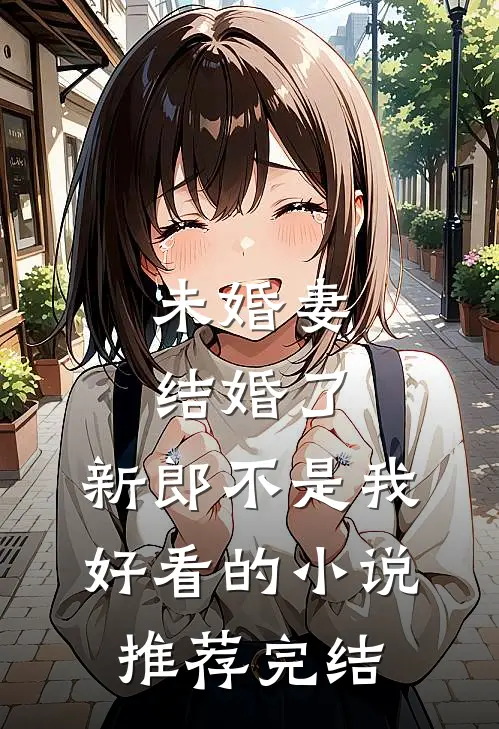 未婚妻结婚了，新郎不是我好看的小说推荐完结