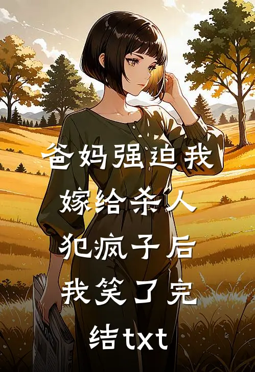爸妈强迫我嫁给杀人犯疯子后，我笑了完结txt