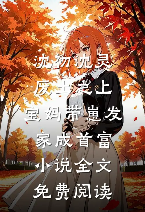 沈初沈灵废土之上，宝妈带崽发家成首富小说全文免费阅读