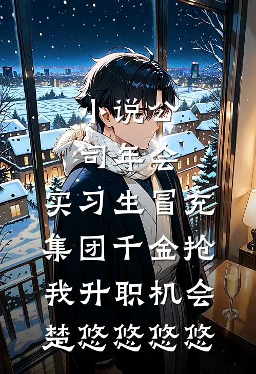 小说公司年会，实习生冒充集团千金抢我升职机会(楚悠悠悠悠)
