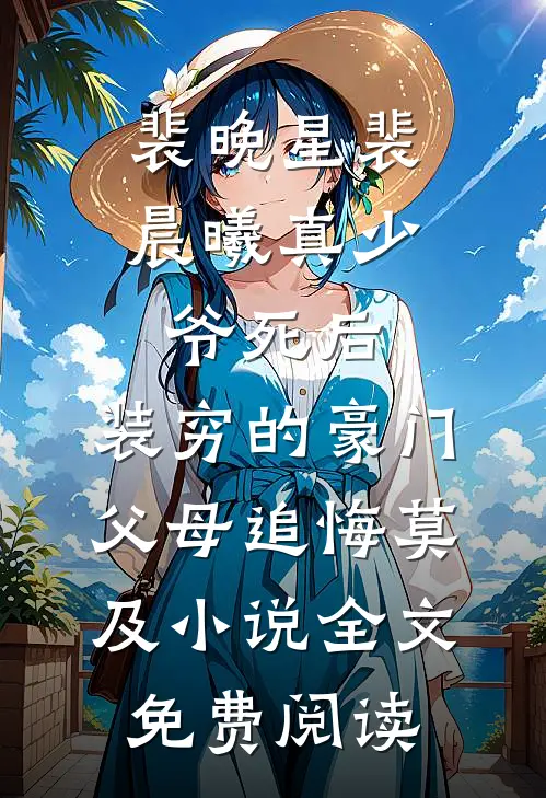 裴晚星裴晨曦真少爷死后，装穷的豪门父母追悔莫及小说全文免费阅读