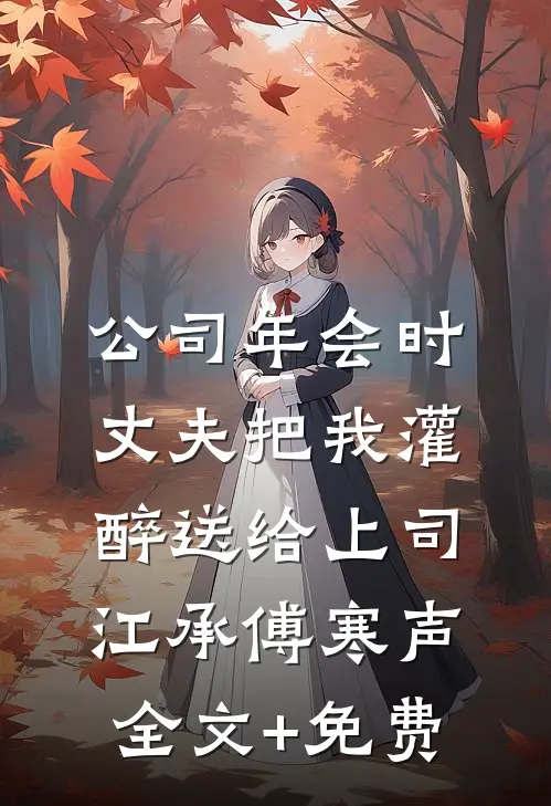 公司年会时，丈夫把我灌醉送给上司江承傅寒声全文+免费