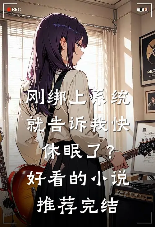 刚绑上系统，就告诉我快休眠了？好看的小说推荐完结