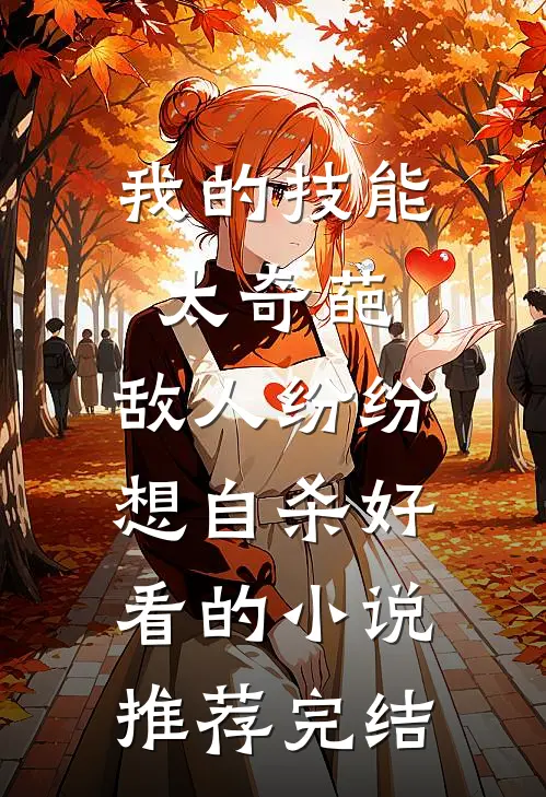 我的技能太奇葩，敌人纷纷想自杀好看的小说推荐完结
