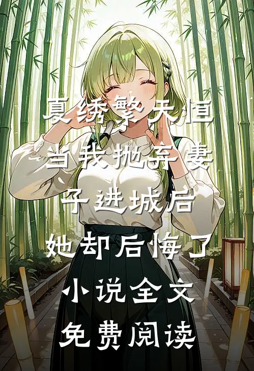夏绣繁天恒当我抛弃妻子进城后，她却后悔了小说全文免费阅读